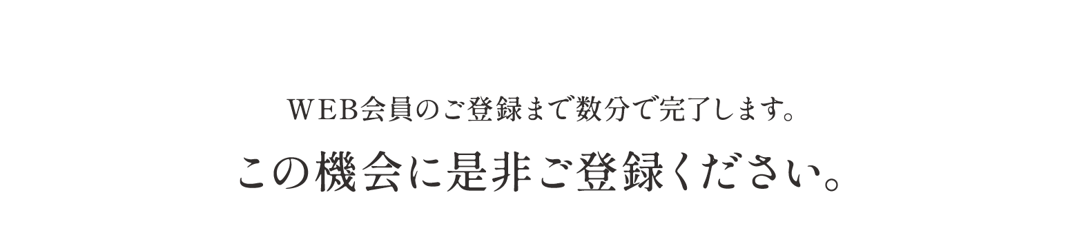 WEB会員のご登録まで数分で完了します。この機会に是非ご登録ください。