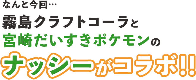 なんと今回… 霧島クラフトコーラと宮崎だいすきポケモンのナッシーがコラボ!