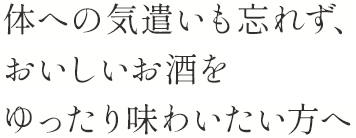 健康への気遣いも忘れず、美味しいお酒をゆったり味わいたい方へ