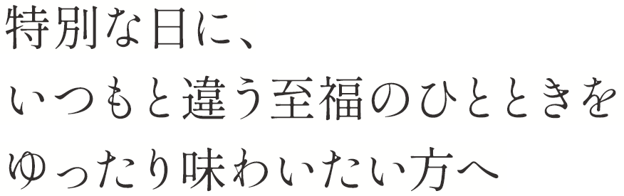 特別な日に、いつもと違う至福のひとときをゆったり味わいたい方へ